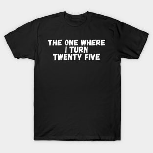 The One Where I Turn Twenty Five T-Shirt